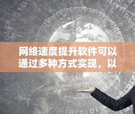 网络速度提升软件可以通过多种方式实现，以下是一些常用的网络速度提升工具和方法，帮助你优化网络性能