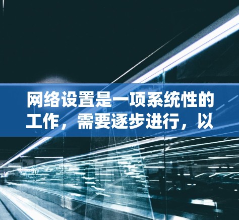 网络设置是一项系统性的工作，需要逐步进行，以确保网络的安全和高效。以下是一个系统化的学习步骤建议