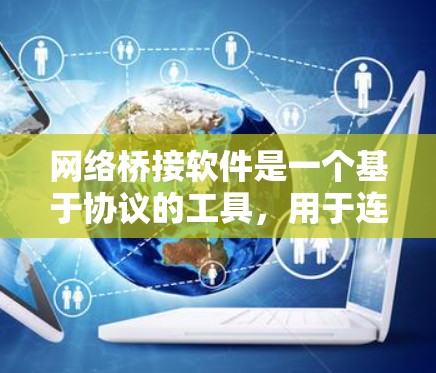 网络桥接软件是一个基于协议的工具，用于连接和管理网络设备，支持多种网络协议如TCP/IP、CAN等。以下是对该软件的详细分析