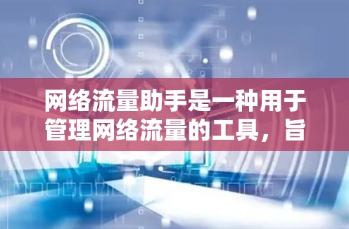 网络流量助手是一种用于管理网络流量的工具,旨在优化数据传输效率和减少网络拥堵。以下是关于网络流量助手的详细分类和总结 网络流量助手是一种用于管理网络流量的工具,旨在优化数据传输效率和减少网络拥堵。以下是关于网络流量助手的详细分类和总结