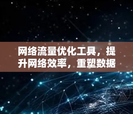 网络流量优化工具，提升网络效率，重塑数据传输