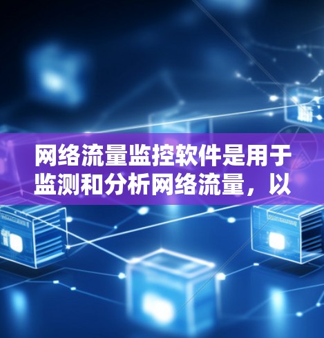 网络流量监控软件是用于监测和分析网络流量，以确保网络健康和安全的重要工具。以下是对这些软件的详细总结
