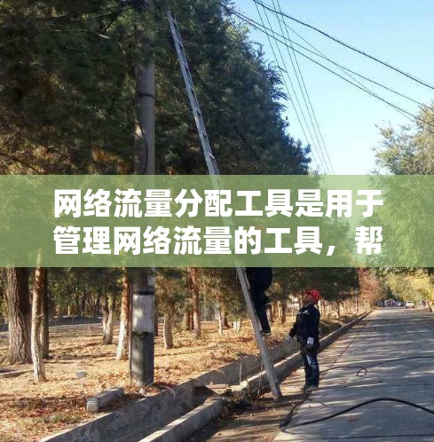 网络流量分配工具是用于管理网络流量的工具，帮助用户有效分配、监控和优化流量。以下是关于这些工具的详细总结