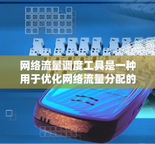 网络流量调度工具是一种用于优化网络流量分配的系统，旨在满足用户需求、资源优化和网络性能。以下是对该工具的详细总结和建议