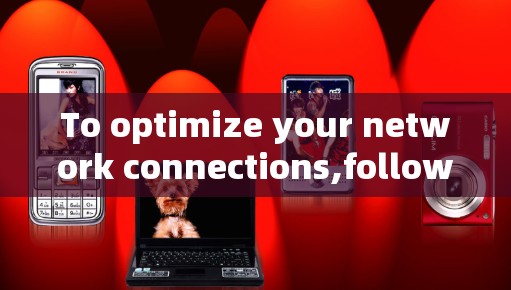 To optimize your network connections,follow this organized approach: