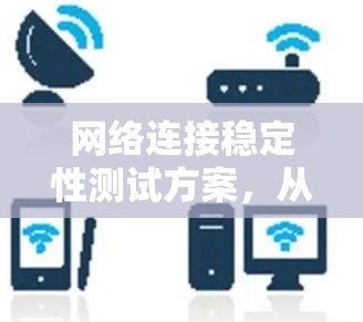 网络连接稳定性测试方案，从基础到优化