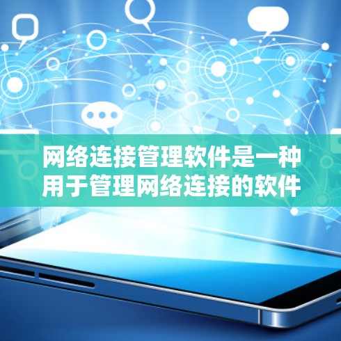 网络连接管理软件是一种用于管理网络连接的软件，旨在帮助用户控制和管理计算机网络中的连接状态，优化网络环境。以下是该软件的详细分析