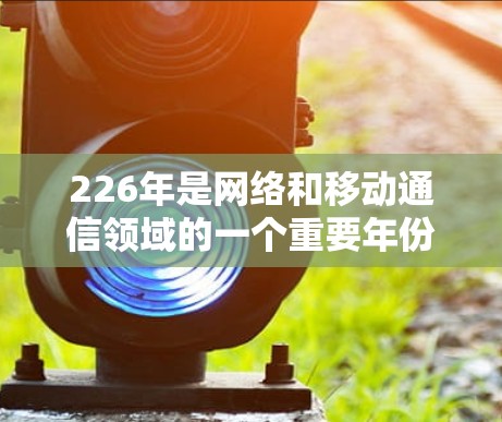 226年是网络和移动通信领域的一个重要年份，许多工具和软件在这一年进行了大幅更新。如果你正在寻找一个适合你的网络连接工具，以下是一些可能的推荐和使用方法