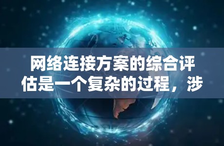 网络连接方案的综合评估是一个复杂的过程，涉及多个因素和指标。以下是关于网络连接方案综合评估的详细分析和建议