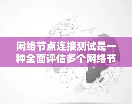 网络节点连接测试是一种全面评估多个网络节点之间连接性能的测试方法。以下是对这一过程的详细总结 网络节点连接测试是一种全面评估多个网络节点之间连接性能的测试方法。以下是对这一过程的详细总结