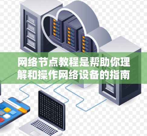 网络节点教程是帮助你理解和操作网络设备的指南。以下是一些常见的网络节点教程，涵盖网络设计、配置、监控和安全等方面