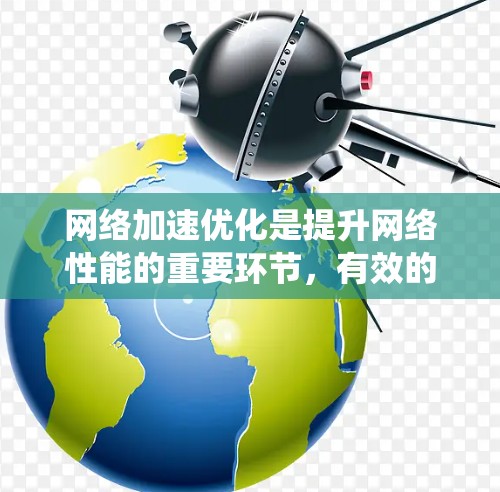 网络加速优化是提升网络性能的重要环节，有效的方法多种多样。以下是一个系统化的优化策略指南，旨在帮助您在不同网络环境中优化性能
