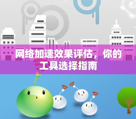 网络加速效果评估，你的工具选择指南