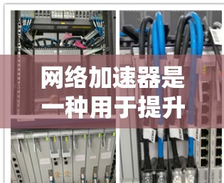 网络加速器是一种用于提升网络连接速度的工具，使用它可以帮助用户更好地管理网络资源，尤其是在需要高带宽的环境。以下是对网络加速器的详细介绍，涵盖其下载与连接、测试、设置和恢复步骤，以及注意事项