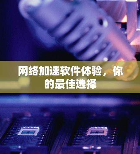 网络加速软件体验，你的最佳选择