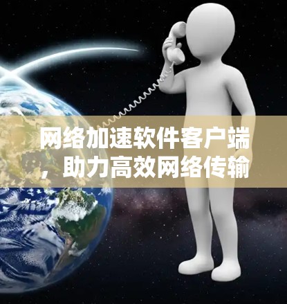 网络加速软件客户端，助力高效网络传输