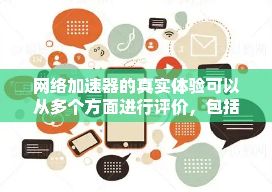 网络加速器的真实体验可以从多个方面进行评价，包括速度提升、稳定性、界面设计、价格透明和售后服务等。以下是一些可能的体验和评价，供你参考