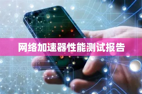 网络加速器性能测试报告 网络加速器性能测试报告