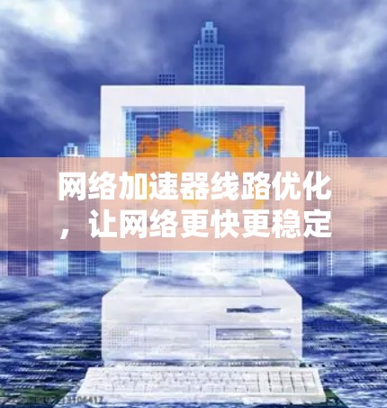 网络加速器线路优化，让网络更快更稳定
