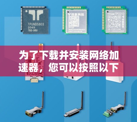 为了下载并安装网络加速器,您可以按照以下步骤操作 为了下载并安装网络加速器,您可以按照以下步骤操作