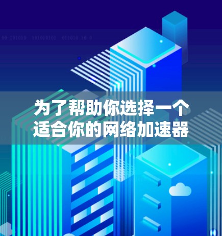 为了帮助你选择一个适合你的网络加速器，以下是一些综合考虑的因素和建议