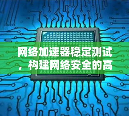 网络加速器稳定测试，构建网络安全的高效保障