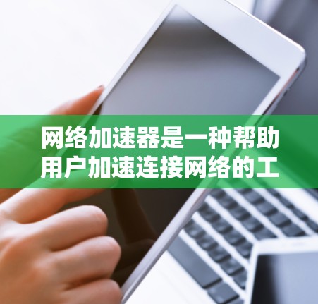 网络加速器是一种帮助用户加速连接网络的工具，通常包括加速、清除缓存、连接到服务器、使用云服务、自适应速率等功能。以下是对网络加速器体验的分析和反馈