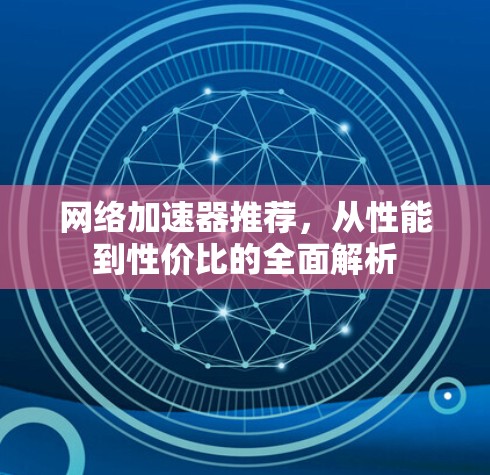 网络加速器推荐，从性能到性价比的全面解析