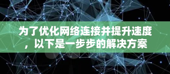 为了优化网络连接并提升速度,以下是一步步的解决方案 为了优化网络连接并提升速度,以下是一步步的解决方案