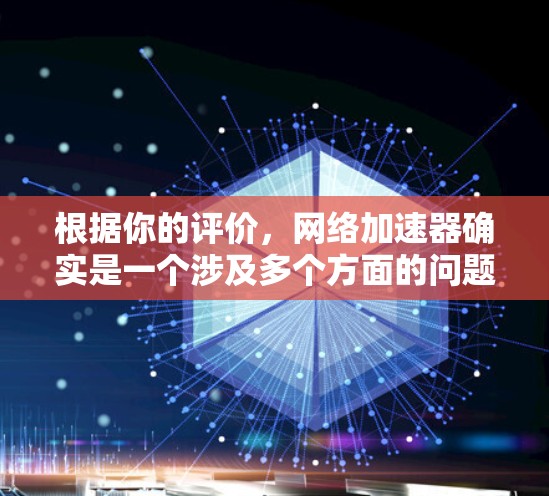 根据你的评价,网络加速器确实是一个涉及多个方面的问题。以下是一些关键点和建议 根据你的评价,网络加速器确实是一个涉及多个方面的问题。以下是一些关键点和建议