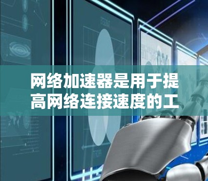 网络加速器是用于提高网络连接速度的工具，节点管理是确保其有效性和稳定性的重要环节。以下是对网络加速器节点管理的详细思考和总结