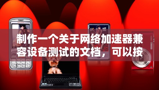 制作一个关于网络加速器兼容设备测试的文档，可以按照以下步骤进行
