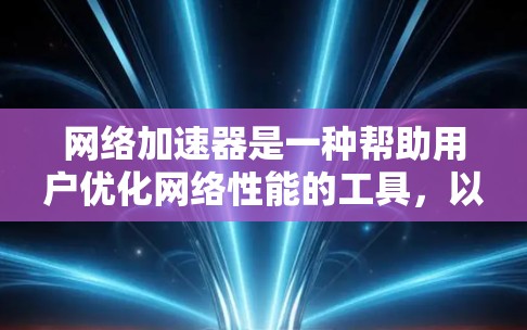 网络加速器是一种帮助用户优化网络性能的工具,以其丰富的功能和多样性而著称。以下是对其主要功能的详细介绍 网络加速器是一种帮助用户优化网络性能的工具,以其丰富的功能和多样性而著称。以下是对其主要功能的详细介绍