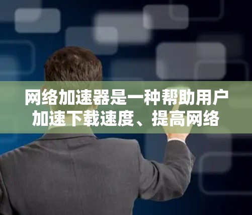 网络加速器是一种帮助用户加速下载速度、提高网络连接效率的工具。它通过多种技术手段，如缓存管理、自动调整速率、多设备连接等，为用户提供更快、更稳定、更安全的网络体验。以下是对网络加速器功能的分析