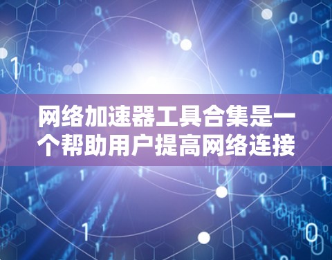 网络加速器工具合集是一个帮助用户提高网络连接速度的工具集合，涵盖了多种功能和类型。以下是对这些工具的详细分类和推荐