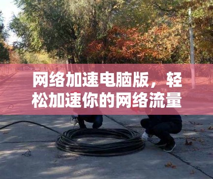 网络加速电脑版，轻松加速你的网络流量