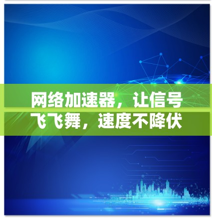 网络加速器，让信号飞飞舞，速度不降伏