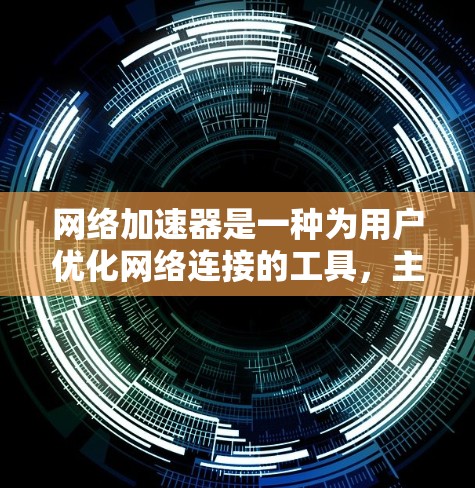 网络加速器是一种为用户优化网络连接的工具，主要通过减少流量、提高连接速度和延长网络使用时间来提升用户体验。以下是关于网络加速器的一些基本信息和常见用途