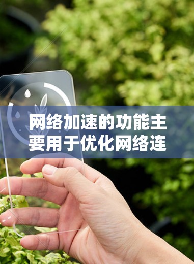 网络加速的功能主要用于优化网络连接,提高网络效率和用户体验。以下是详细的网络加速功能解析 网络加速的功能主要用于优化网络连接,提高网络效率和用户体验。以下是详细的网络加速功能解析