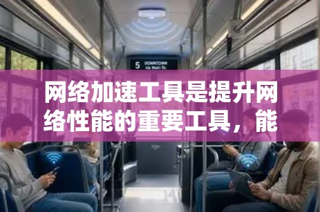 网络加速工具是提升网络性能的重要工具，能够帮助你在流量有限的情况下，更好地管理网络连接，减少延迟和等待时间。以下是一些网络加速工具的使用心得分享，帮助你更好地使用这些工具