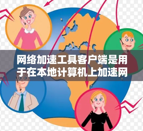 网络加速工具客户端是用于在本地计算机上加速网络资源的工具，如网页下载和文件加载。以下是详细的使用步骤和注意事项