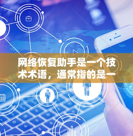 网络恢复助手是一个技术术语，通常指的是一种用来恢复或恢复网络功能的工具或服务。具体含义取决于上下文。以下是一些可能的解释