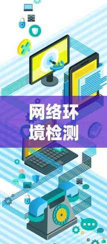 网络环境检测助手,实时监控与安全威胁防护 网络环境检测助手,实时监控与安全威胁防护
