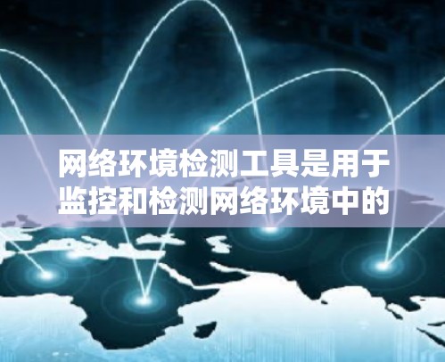 网络环境检测工具是用于监控和检测网络环境中的异常行为，支持流量分析、状态监控、安全威胁检测和设备状态监控等，广泛应用于网络安全和企业网络管理。以下是对这些工具的详细分析