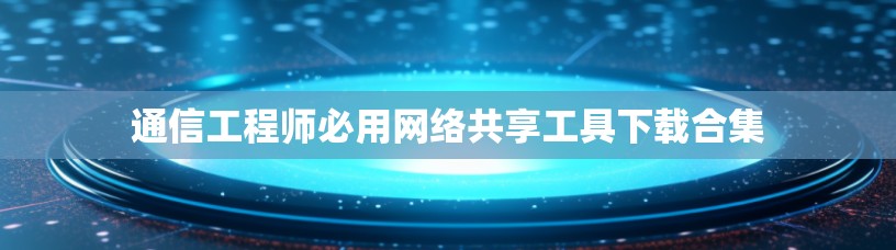 通信工程师必用网络共享工具下载合集