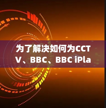 为了解决如何为CCTV、BBC、BBC iPlayer和NBC下载网络工具箱的问题，以下是一个系统化的指南，帮助你选择最适合的工具箱