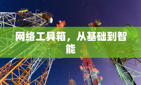 网络工具箱,从基础到智能 网络工具箱,从基础到智能