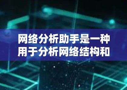网络分析助手是一种用于分析网络结构和行为的工具，广泛应用于计算机网络、社交网络、生物学、工程等领域。以下是一些常见的网络分析方法和工具