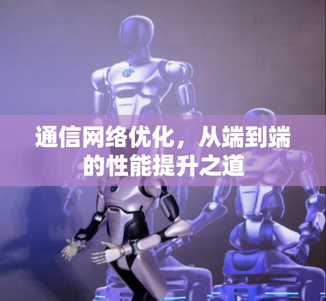 通信网络优化，从端到端的性能提升之道