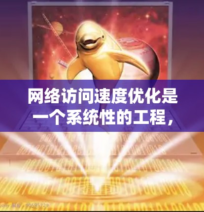 网络访问速度优化是一个系统性的工程，需要综合考虑多个因素。以下是一些关键步骤和策略